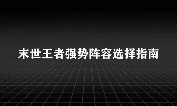 末世王者强势阵容选择指南
