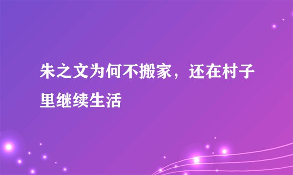 朱之文为何不搬家，还在村子里继续生活