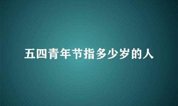 五四青年节指多少岁的人