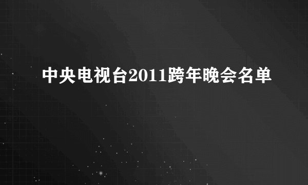中央电视台2011跨年晚会名单