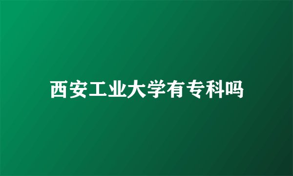 西安工业大学有专科吗