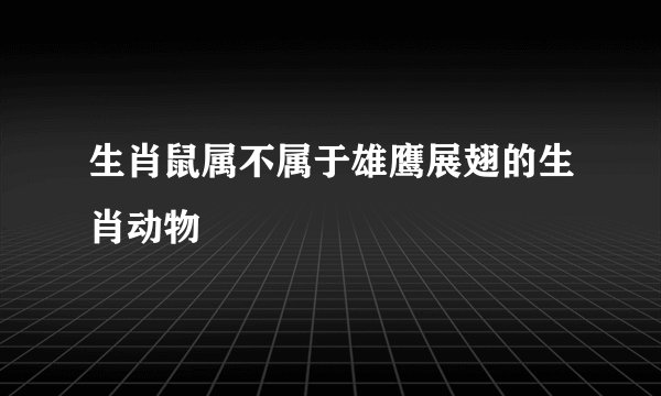 生肖鼠属不属于雄鹰展翅的生肖动物