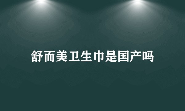 舒而美卫生巾是国产吗