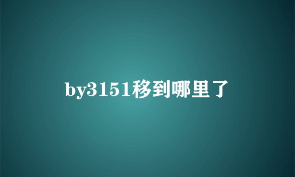 by3151移到哪里了