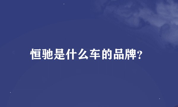 恒驰是什么车的品牌？