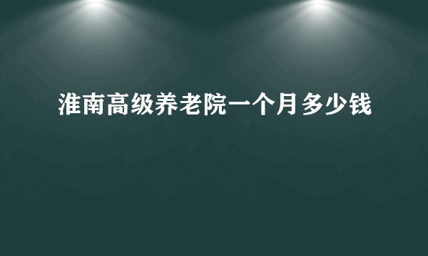淮南高级养老院一个月多少钱