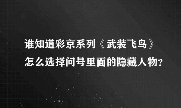 谁知道彩京系列《武装飞鸟》怎么选择问号里面的隐藏人物？