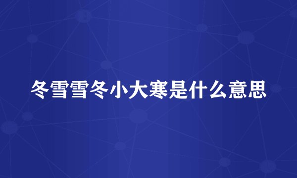 冬雪雪冬小大寒是什么意思