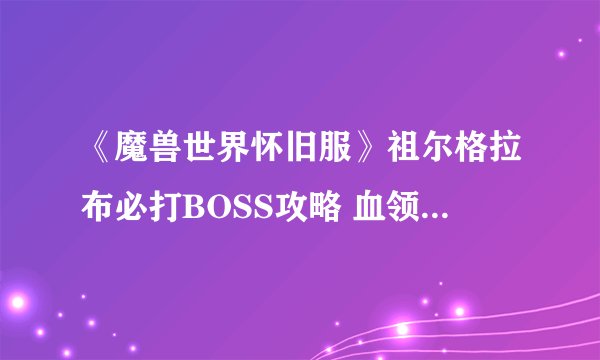 《魔兽世界怀旧服》祖尔格拉布必打BOSS攻略 血领主、金度与哈卡特点分析