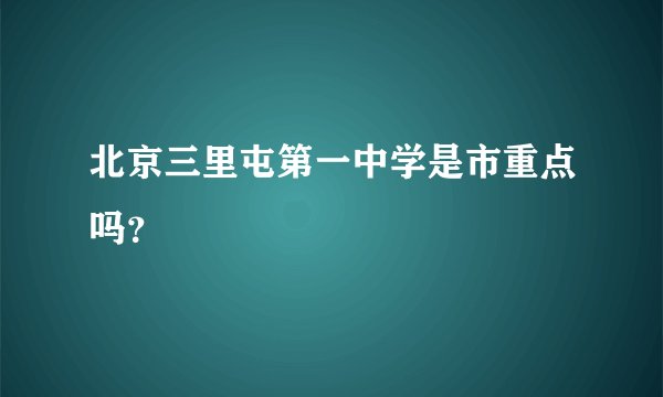 北京三里屯第一中学是市重点吗？