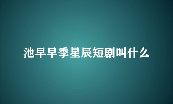 池早早季星辰短剧叫什么