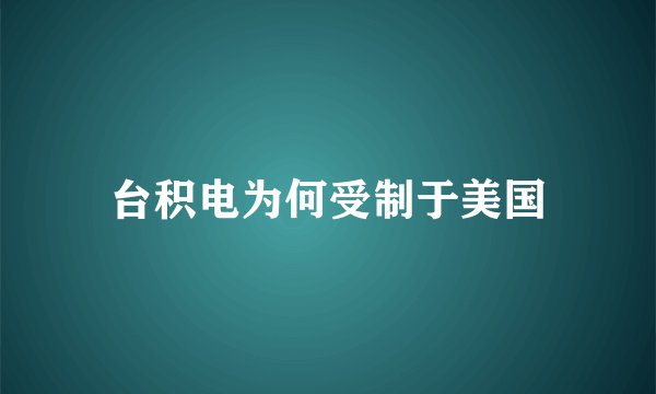 台积电为何受制于美国