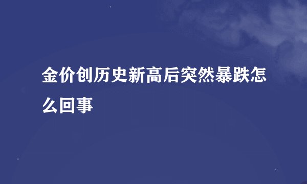 金价创历史新高后突然暴跌怎么回事