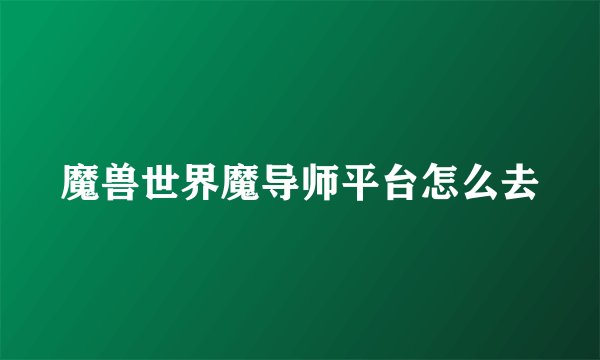 魔兽世界魔导师平台怎么去