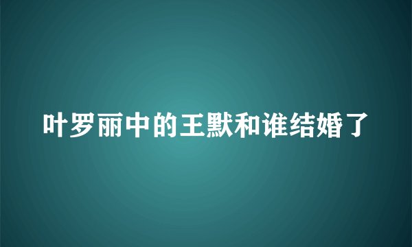 叶罗丽中的王默和谁结婚了