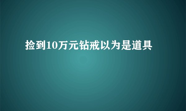 捡到10万元钻戒以为是道具