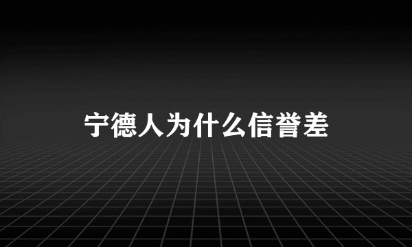 宁德人为什么信誉差