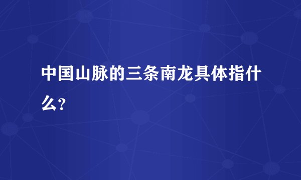 中国山脉的三条南龙具体指什么？