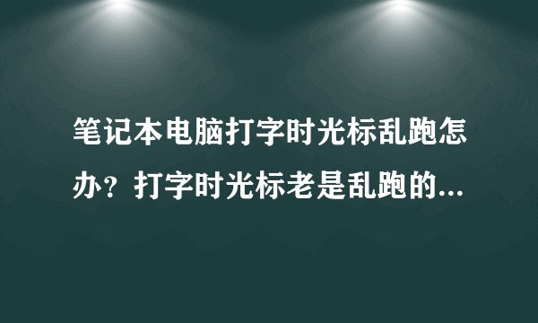 笔记本电脑打字时光标乱跑怎办？打字时光标老是乱跑的解决方法