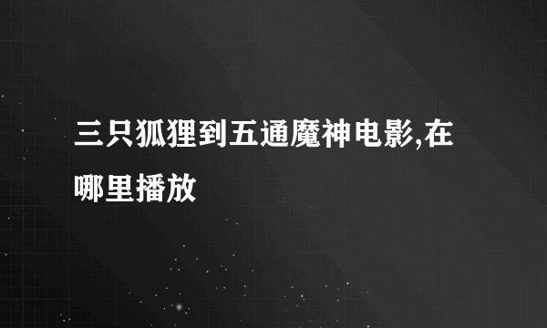 三只狐狸到五通魔神电影,在哪里播放