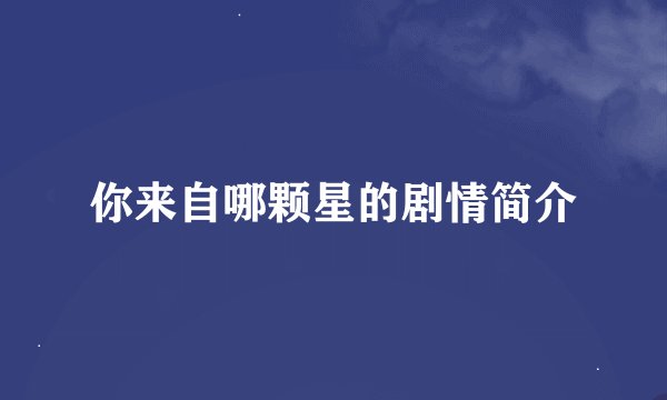 你来自哪颗星的剧情简介