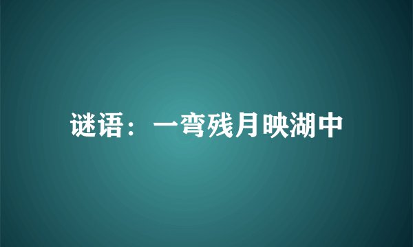 谜语：一弯残月映湖中
