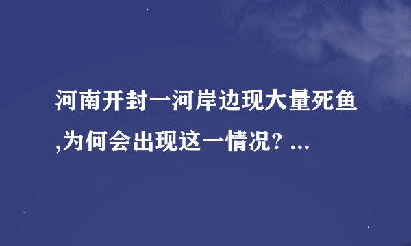 河南开封一河岸边现大量死鱼,为何会出现这一情况? - 知乎