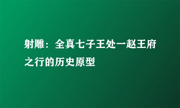 射雕：全真七子王处一赵王府之行的历史原型