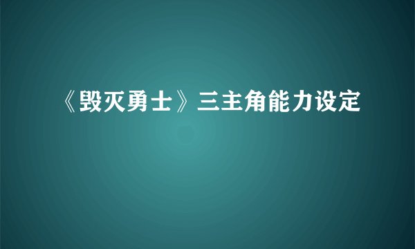 《毁灭勇士》三主角能力设定