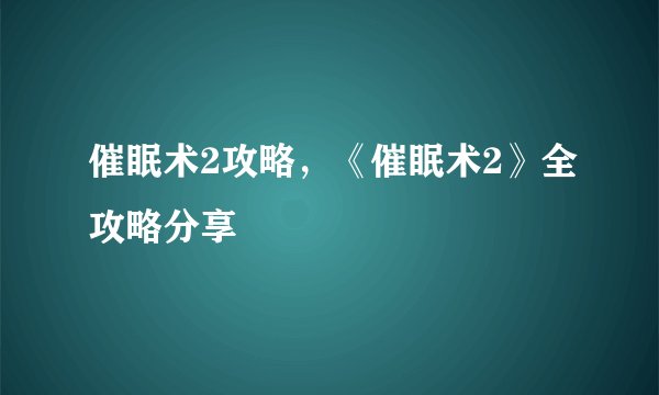 催眠术2攻略，《催眠术2》全攻略分享