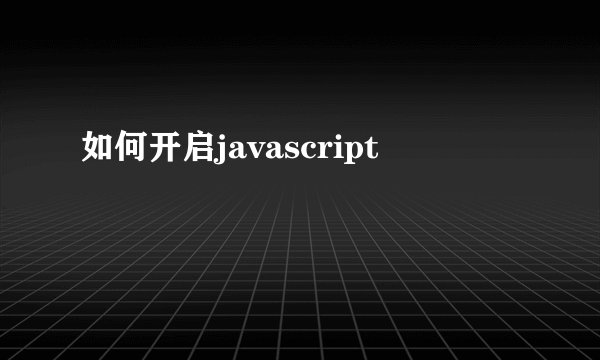 如何开启javascript