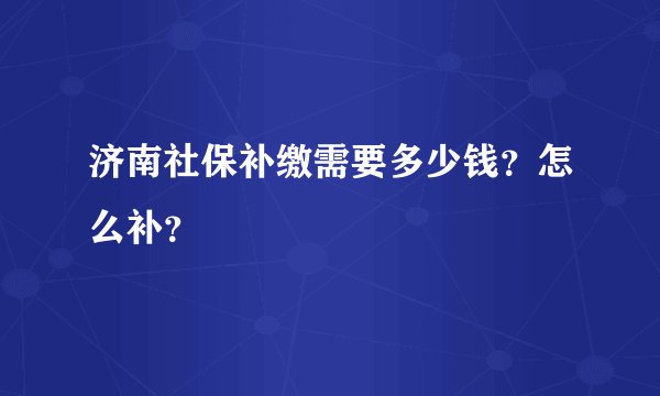 济南社保补缴需要多少钱？怎么补？