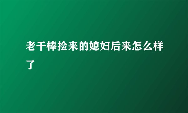 老干棒捡来的媳妇后来怎么样了