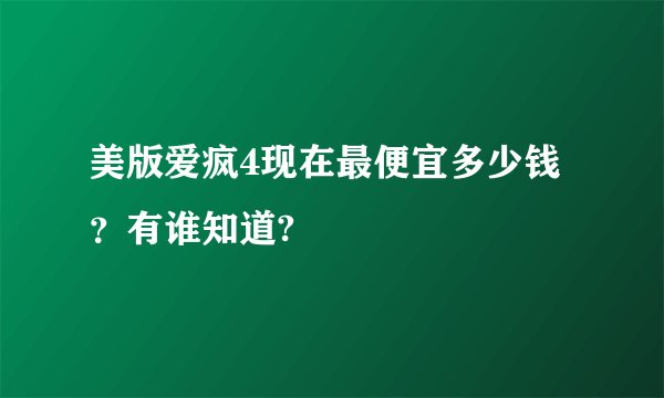 美版爱疯4现在最便宜多少钱？有谁知道?