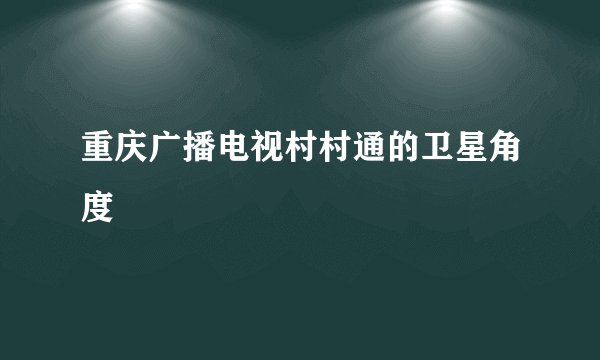 重庆广播电视村村通的卫星角度