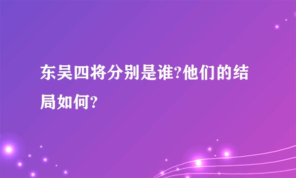 东吴四将分别是谁?他们的结局如何?