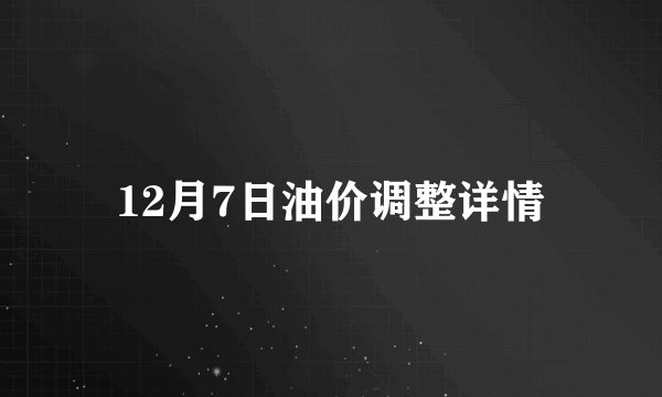 12月7日油价调整详情