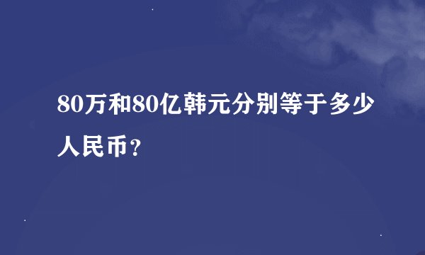 80万和80亿韩元分别等于多少人民币？
