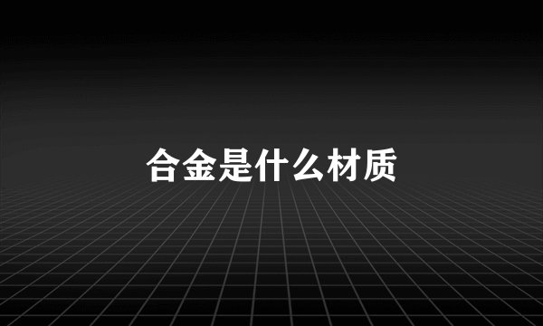 合金是什么材质