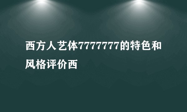 西方人艺体7777777的特色和风格评价西