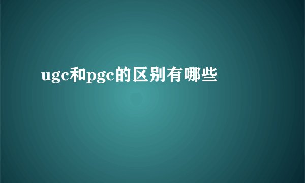 ugc和pgc的区别有哪些