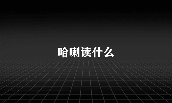 哈喇读什么
