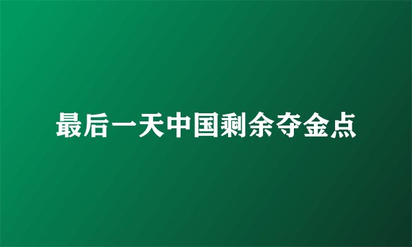最后一天中国剩余夺金点
