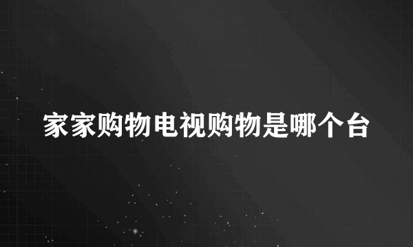 家家购物电视购物是哪个台