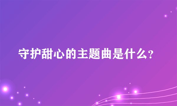 守护甜心的主题曲是什么？