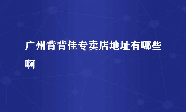 广州背背佳专卖店地址有哪些啊