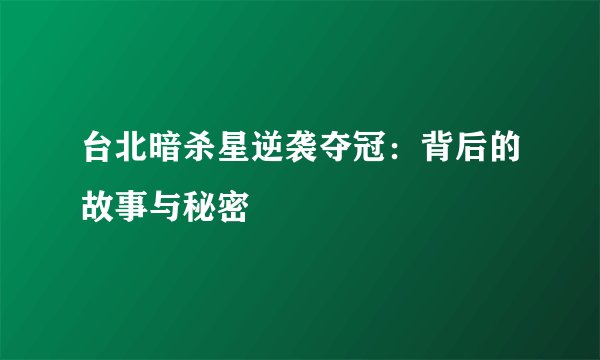 台北暗杀星逆袭夺冠：背后的故事与秘密