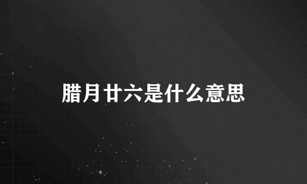 腊月廿六是什么意思