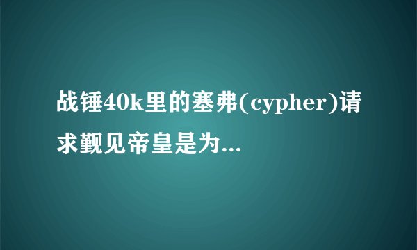 战锤40k里的塞弗(cypher)请求觐见帝皇是为了什么?