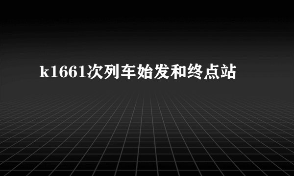 k1661次列车始发和终点站
